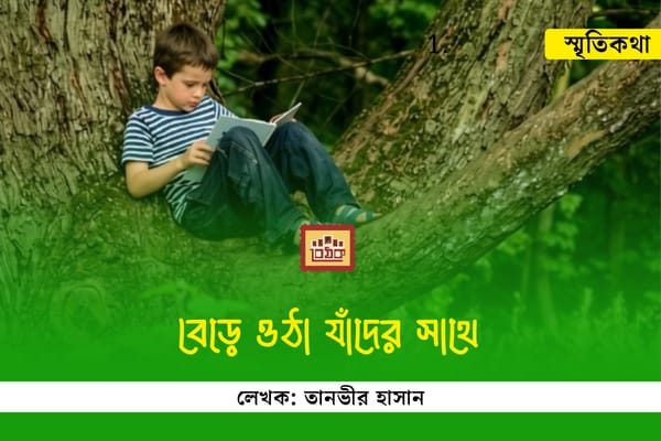 বেড়ে ওঠা যাঁদের সাথে